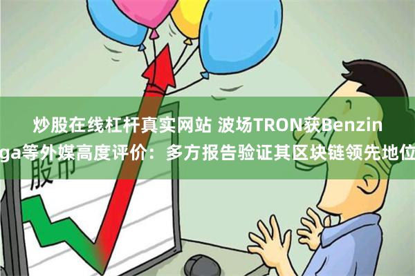 炒股在线杠杆真实网站 波场TRON获Benzinga等外媒高度评价：多方报告验证其区块链领先地位