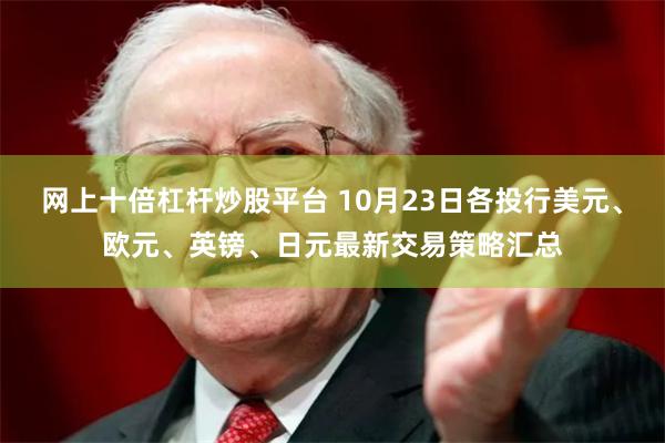 网上十倍杠杆炒股平台 10月23日各投行美元、欧元、英镑、日元最新交易策略汇总