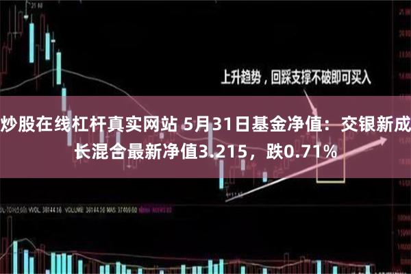 炒股在线杠杆真实网站 5月31日基金净值：交银新成长混合最新净值3.215，跌0.71%