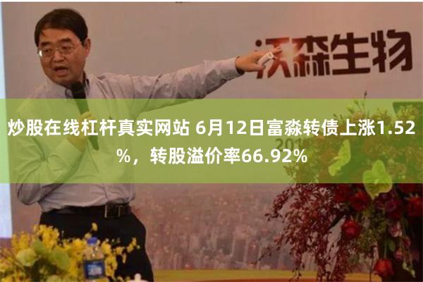 炒股在线杠杆真实网站 6月12日富淼转债上涨1.52%，转股溢价率66.92%