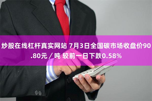 炒股在线杠杆真实网站 7月3日全国碳市场收盘价90.80元／吨 较前一日下跌0.58%