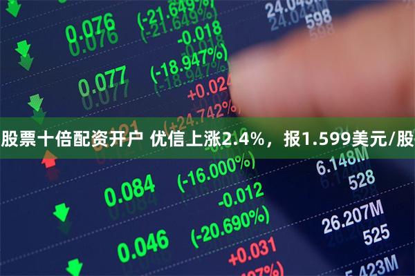 股票十倍配资开户 优信上涨2.4%，报1.599美元/股