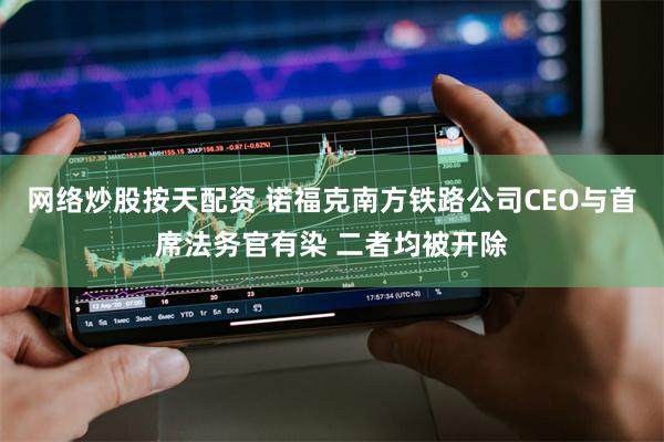 网络炒股按天配资 诺福克南方铁路公司CEO与首席法务官有染 二者均被开除