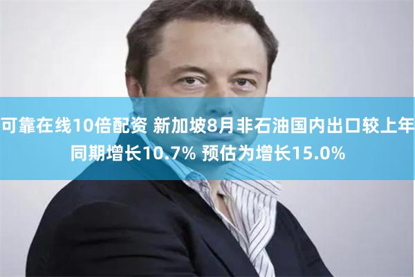 可靠在线10倍配资 新加坡8月非石油国内出口较上年同期增长10.7% 预估为增长15.0%