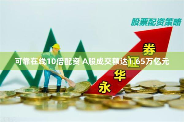 可靠在线10倍配资 A股成交额达1.65万亿元