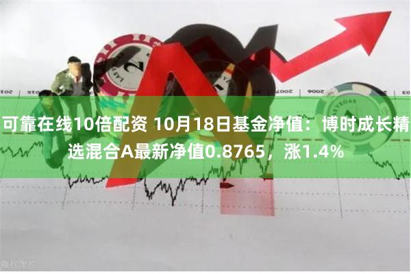 可靠在线10倍配资 10月18日基金净值：博时成长精选混合A