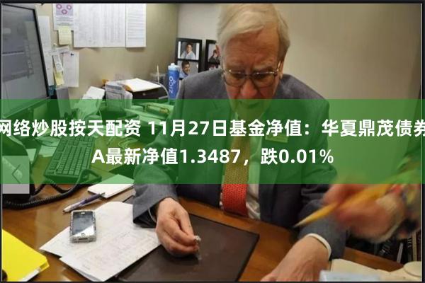 网络炒股按天配资 11月27日基金净值：华夏鼎茂债券A最新净值1.3487，跌0.01%