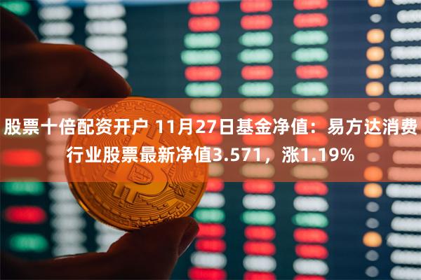 股票十倍配资开户 11月27日基金净值：易方达消费行业股票最新净值3.571，涨1.19%