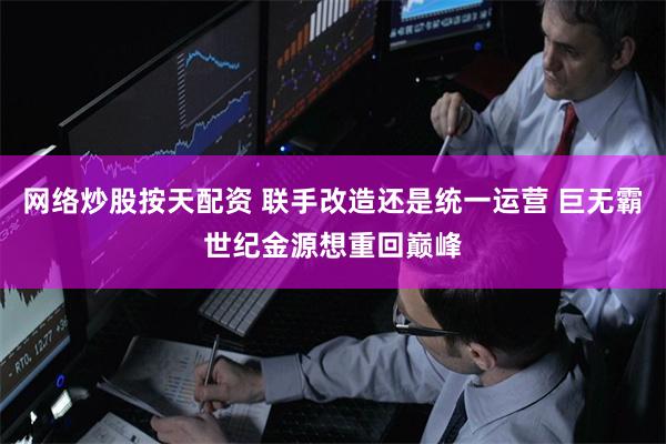 网络炒股按天配资 联手改造还是统一运营 巨无霸世纪金源想重回巅峰