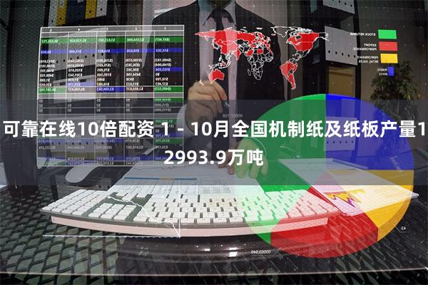 可靠在线10倍配资 1－10月全国机制纸及纸板产量12993.9万吨