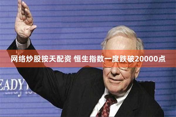 网络炒股按天配资 恒生指数一度跌破20000点