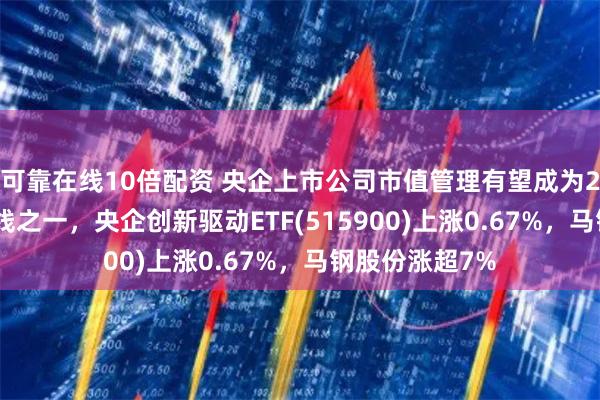 可靠在线10倍配资 央企上市公司市值管理有望成为2025年投