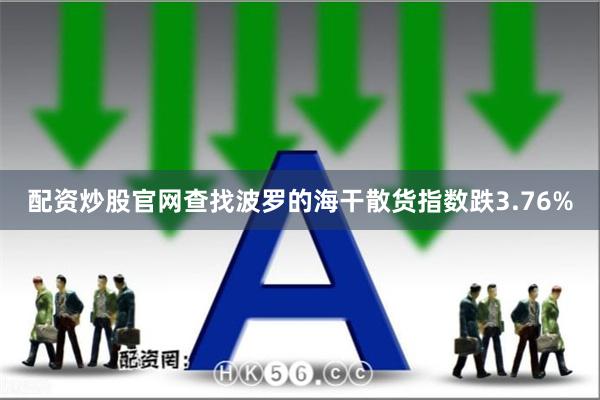 配资炒股官网查找波罗的海干散货指数跌3.76%