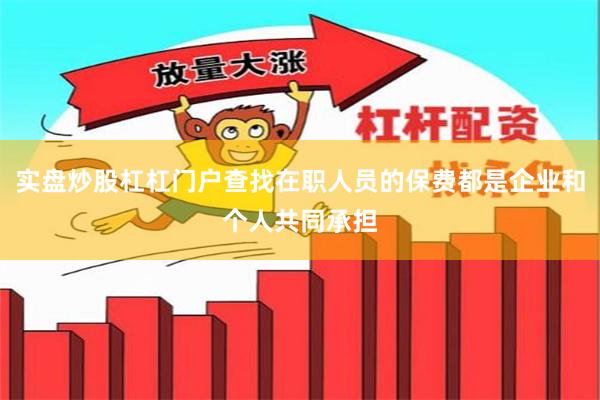 实盘炒股杠杠门户查找在职人员的保费都是企业和个人共同承担