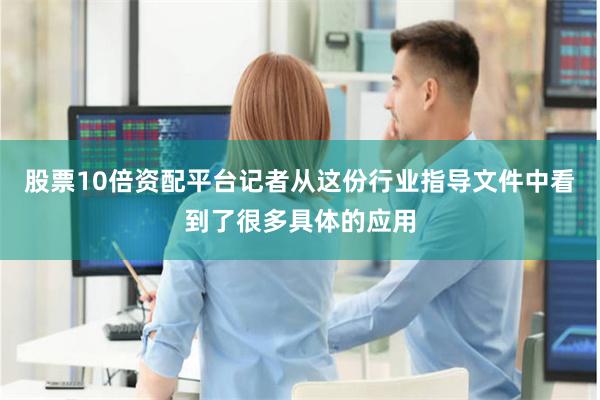 股票10倍资配平台记者从这份行业指导文件中看到了很多具体的应用
