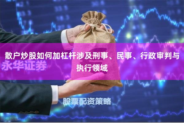 散户炒股如何加杠杆涉及刑事、民事、行政审判与执行领域