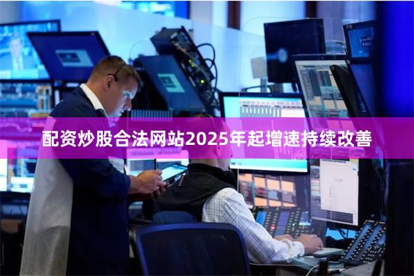 配资炒股合法网站2025年起增速持续改善