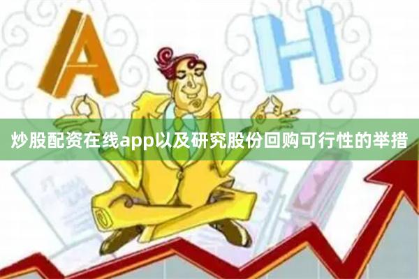 炒股配资在线app以及研究股份回购可行性的举措