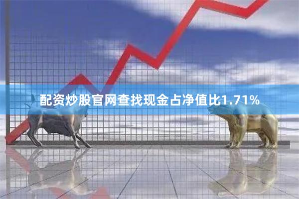 配资炒股官网查找现金占净值比1.71%