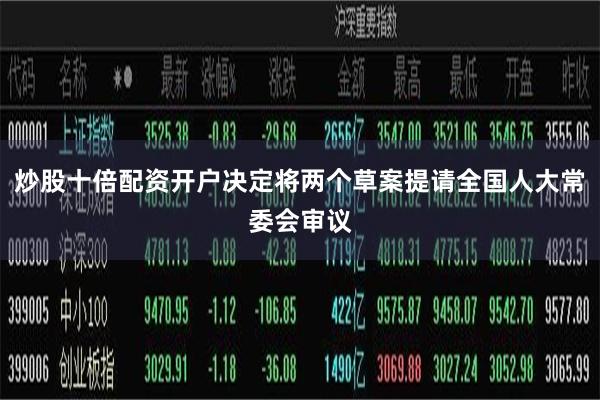炒股十倍配资开户决定将两个草案提请全国人大常委会审议