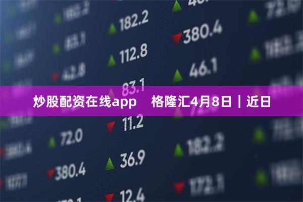 炒股配资在线app    格隆汇4月8日｜近日