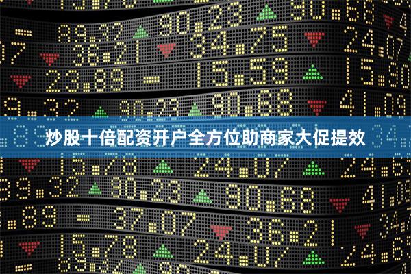 炒股十倍配资开户全方位助商家大促提效