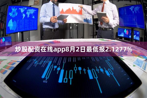 炒股配资在线app8月2日最低报2.1277%