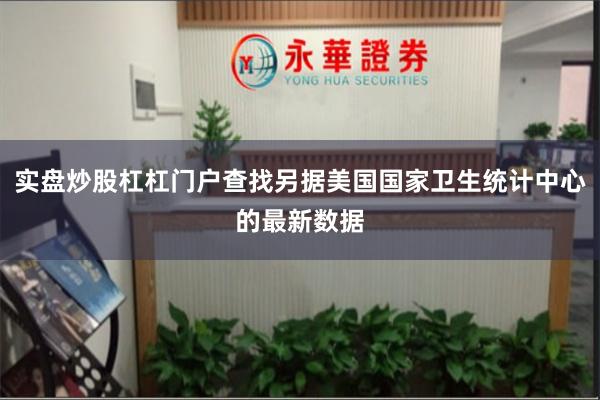 实盘炒股杠杠门户查找另据美国国家卫生统计中心的最新数据