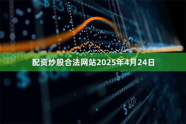 配资炒股合法网站2025年4月24日