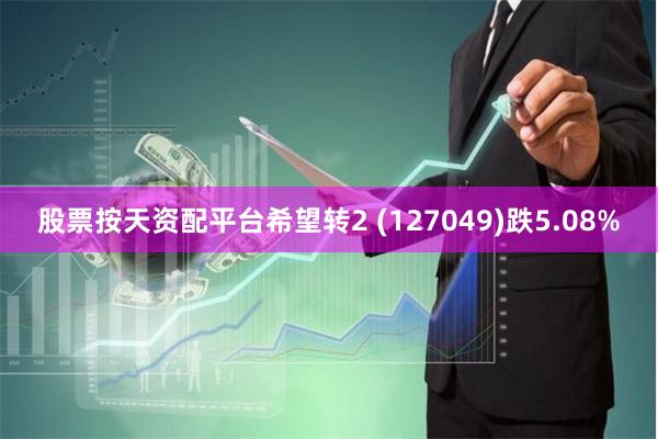 股票按天资配平台希望转2 (127049)跌5.08%