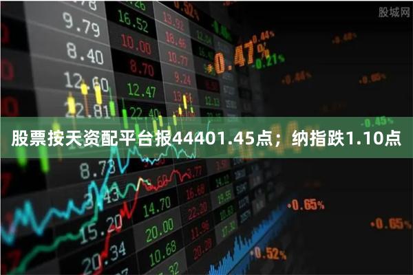 股票按天资配平台报44401.45点；纳指跌1.10点