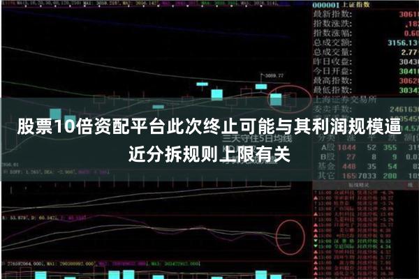 股票10倍资配平台此次终止可能与其利润规模逼近分拆规则上限有关