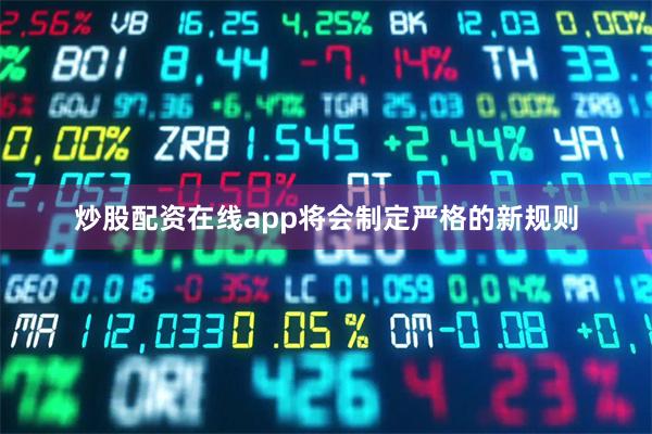 炒股配资在线app将会制定严格的新规则