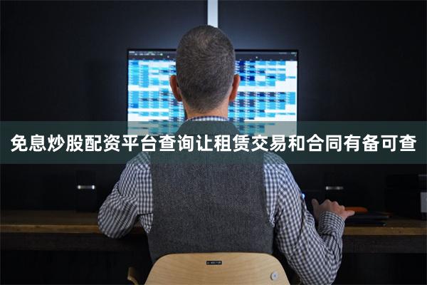 免息炒股配资平台查询让租赁交易和合同有备可查
