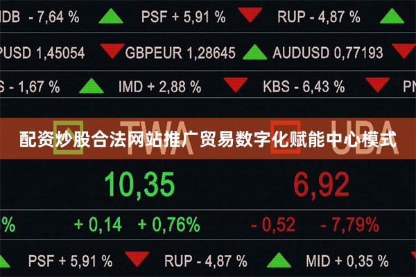 配资炒股合法网站推广贸易数字化赋能中心模式