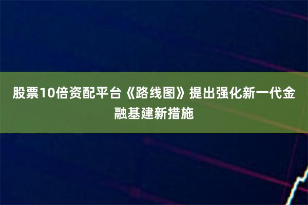 股票10倍资配平台《路线图》提出强化新一代金融基建新措施