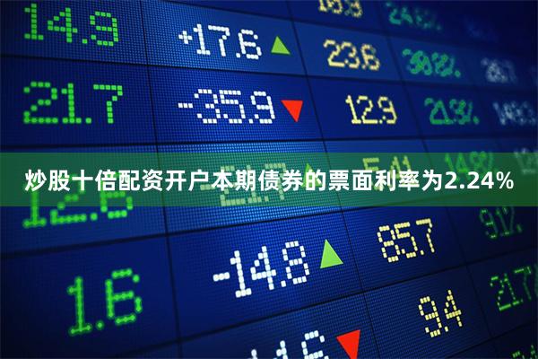 炒股十倍配资开户本期债券的票面利率为2.24%