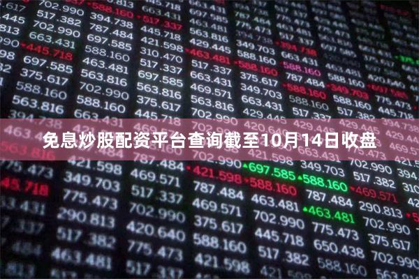 免息炒股配资平台查询 截至10月14日收盘