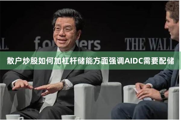 散户炒股如何加杠杆储能方面强调AIDC需要配储