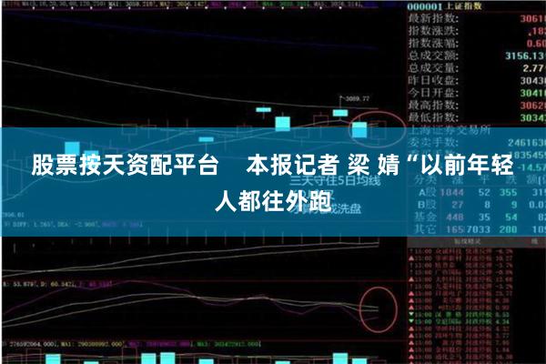 股票按天资配平台    本报记者 梁 婧“以前年轻人都往外跑